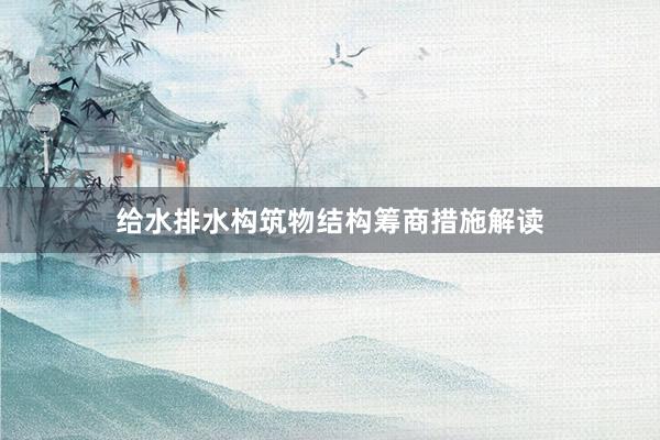 给水排水构筑物结构筹商措施解读
