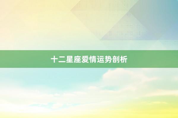 十二星座爱情运势剖析