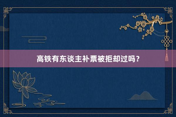 高铁有东谈主补票被拒却过吗？