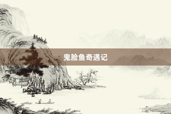 鬼脸鱼奇遇记